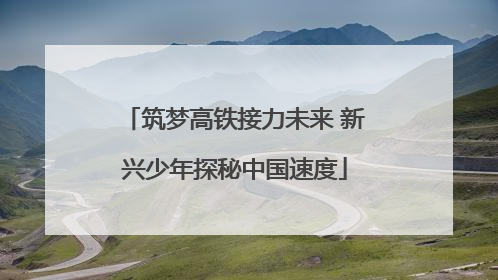 筑梦高铁接力未来 新兴少年探秘中国速度