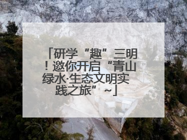 研学“趣”三明！邀你开启“青山绿水·生态文明实践之旅”~