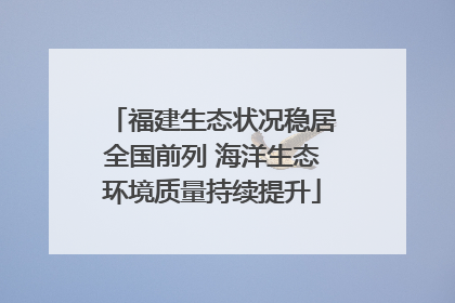 福建生态状况稳居全国前列 海洋生态环境质量持续提升