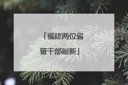 福建两位省管干部履新