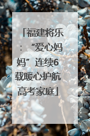 福建将乐：“爱心妈妈”连续6载暖心护航高考家庭