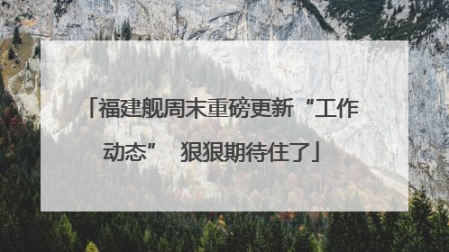 福建舰周末重磅更新“工作动态”  狠狠期待住了