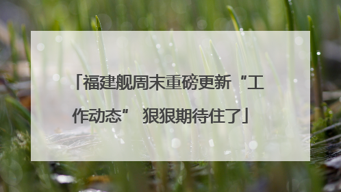 福建舰周末重磅更新“工作动态” 狠狠期待住了