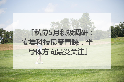 私募5月积极调研：安集科技最受青睐，半导体方向最受关注