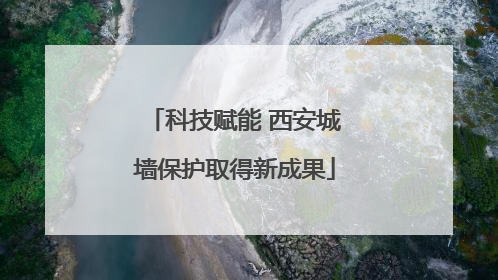 科技赋能 西安城墙保护取得新成果