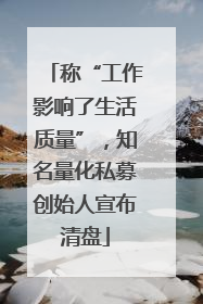 称“工作影响了生活质量”，知名量化私募创始人宣布清盘