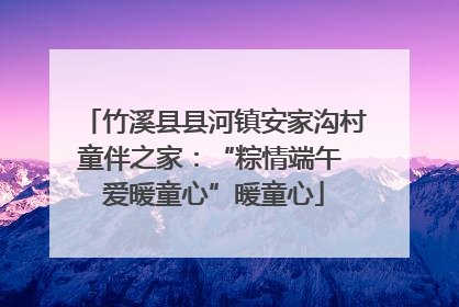 竹溪县县河镇安家沟村童伴之家：“粽情端午 爱暖童心”暖童心
