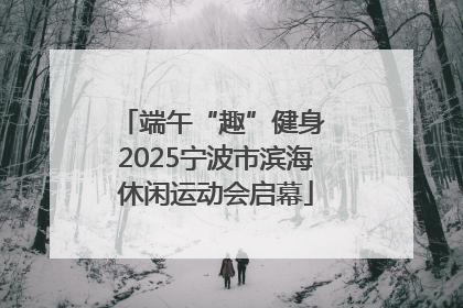 端午“趣”健身 2025宁波市滨海休闲运动会启幕