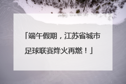 端午假期，江苏省城市足球联赛烽火再燃！