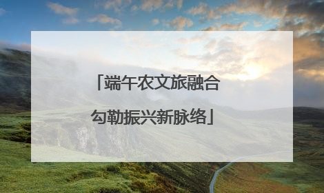 端午农文旅融合 勾勒振兴新脉络