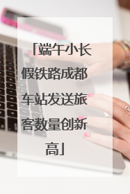端午小长假铁路成都车站发送旅客数量创新高