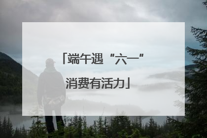 端午遇“六一” 消费有活力