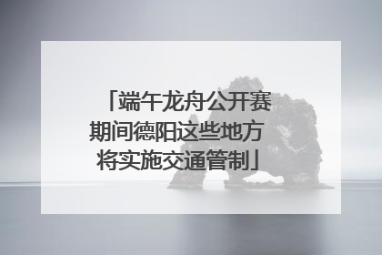 端午龙舟公开赛期间德阳这些地方将实施交通管制