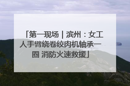 第一现场｜滨州：女工人手臂绕卷绞肉机轴承一圈 消防火速救援