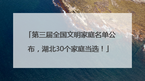 第三届全国文明家庭名单公布，湖北30个家庭当选！
