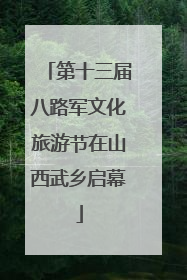 第十三届八路军文化旅游节在山西武乡启幕