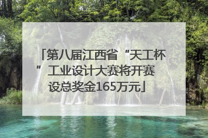 第八届江西省“天工杯”工业设计大赛将开赛 设总奖金165万元
