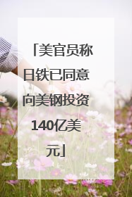 美官员称日铁已同意向美钢投资140亿美元