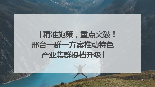 精准施策，重点突破！邢台一群一方案推动特色产业集群提档升级