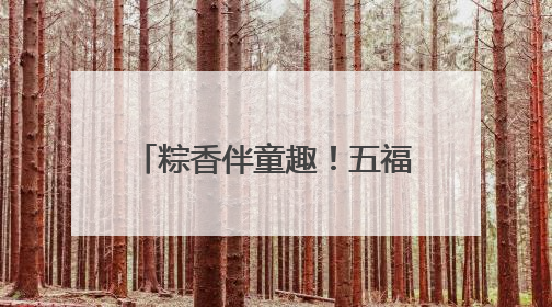 粽香伴童趣！五福社区“童趣端午”双节同庆乐融融