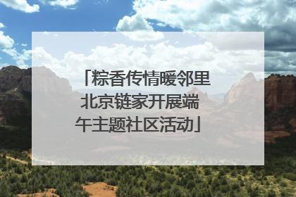 粽香传情暖邻里 北京链家开展端午主题社区活动