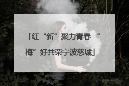 红“新”聚力青春 “梅”好共荣宁波慈城