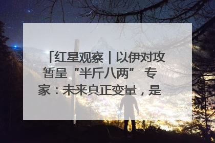 红星观察｜以伊对攻暂呈“半斤八两” 专家：未来真正变量，是美国是否进一步介入