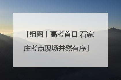 组图丨高考首日 石家庄考点现场井然有序