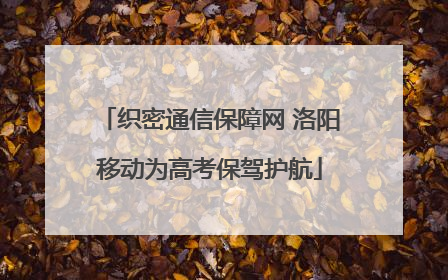 织密通信保障网 洛阳移动为高考保驾护航
