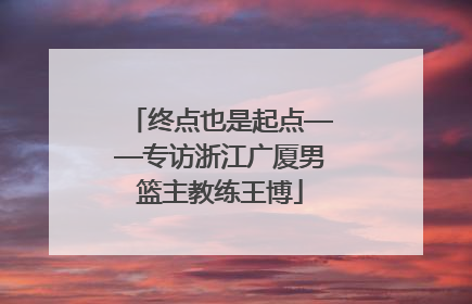 终点也是起点——专访浙江广厦男篮主教练王博