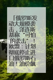 俄罗斯发动大规模袭击，泽连斯基称“可怕的袭击”！欧盟：计划彻底停止进口俄罗斯石油！油价飙涨