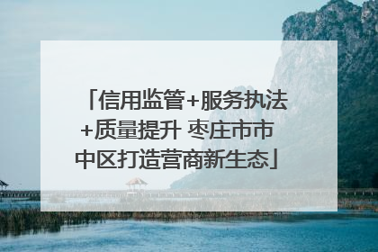 信用监管+服务执法+质量提升 枣庄市市中区打造营商新生态