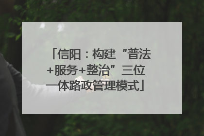 信阳：构建“普法+服务+整治”三位一体路政管理模式