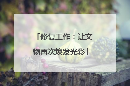 修复工作：让文物再次焕发光彩