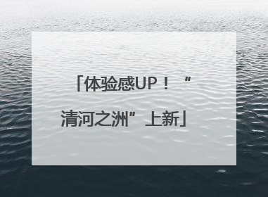 体验感UP！“清河之洲”上新