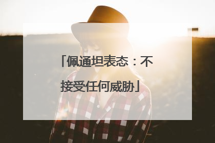 佩通坦表态：不接受任何威胁