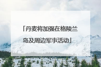 丹麦将加强在格陵兰岛及周边军事活动
