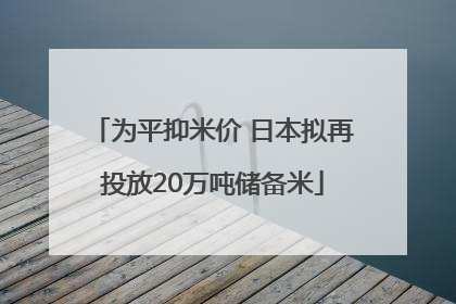 为平抑米价 日本拟再投放20万吨储备米