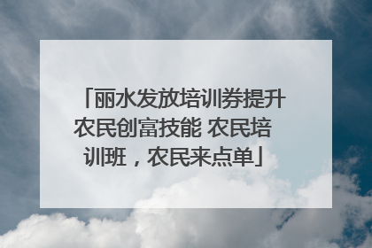 丽水发放培训券提升农民创富技能 农民培训班，农民来点单