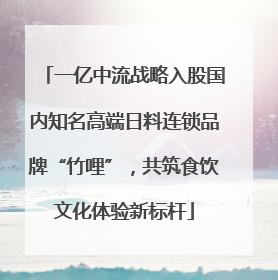 一亿中流战略入股国内知名高端日料连锁品牌“竹哩”，共筑食饮文化体验新标杆