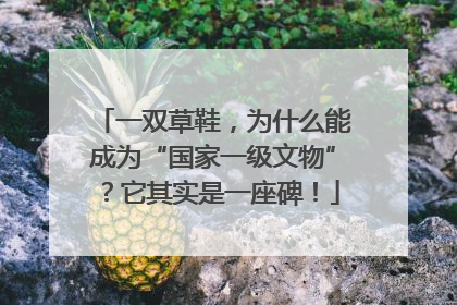 一双草鞋，为什么能成为“国家一级文物”？它其实是一座碑！