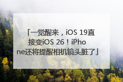 一觉醒来，iOS 19直接变iOS 26！iPhone还将提醒相机镜头脏了