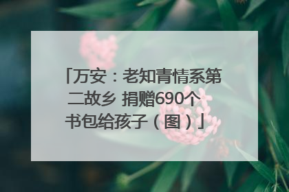 万安：老知青情系第二故乡 捐赠690个书包给孩子（图）