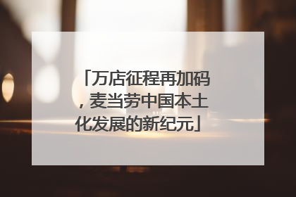 万店征程再加码，麦当劳中国本土化发展的新纪元