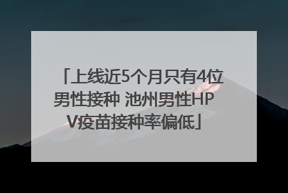 上线近5个月只有4位男性接种 池州男性HPV疫苗接种率偏低