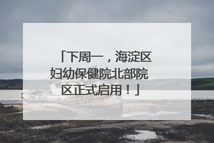 下周一，海淀区妇幼保健院北部院区正式启用！