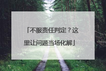 不服责任判定？这里让问题当场化解
