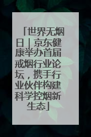 世界无烟日｜京东健康举办首届戒烟行业论坛，携手行业伙伴构建科学控烟新生态