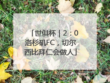 世俱杯｜2：0洛杉矶FC，切尔西比拜仁会做人