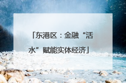 东港区：金融“活水”赋能实体经济